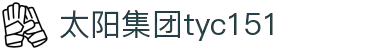 太阳集团tyc151(中国)有限公司